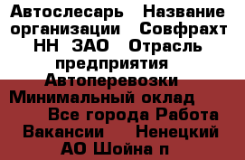 Автослесарь › Название организации ­ Совфрахт-НН, ЗАО › Отрасль предприятия ­ Автоперевозки › Минимальный оклад ­ 20 000 - Все города Работа » Вакансии   . Ненецкий АО,Шойна п.